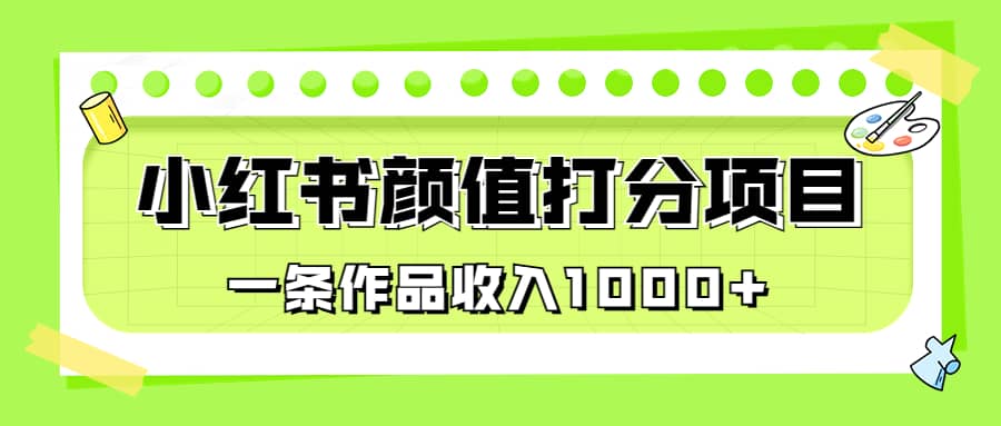 适合0基础小白的小红书颜值打分项目，一条作品收入1000+-知墨网