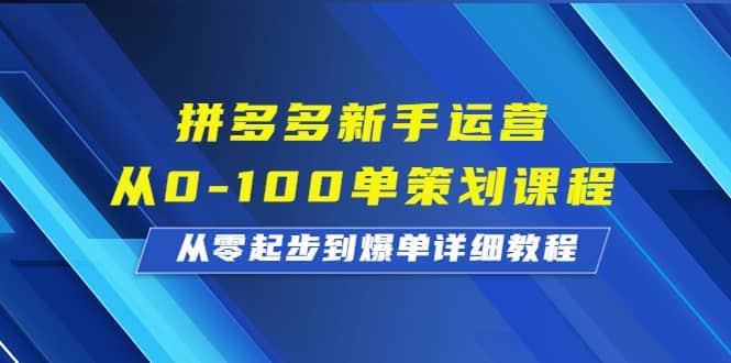 拼多多新手运营从0-100单策划课程，从零起步到爆单详细教程-知墨网