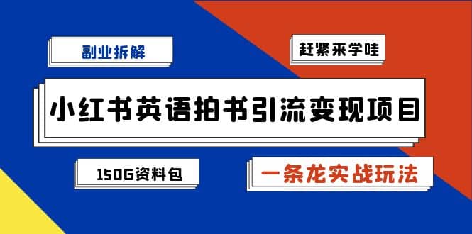 副业拆解：小红书英语拍书引流变现项目【一条龙实战玩法+150G资料包】-知墨网