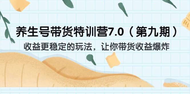 养生号带货特训营7.0（第九期）收益更稳定的玩法 让你带货收益爆炸（11节）-知墨网