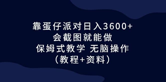 靠蛋仔派对日入3600+，会截图就能做，保姆式教学 无脑操作（教程+资料）-知墨网