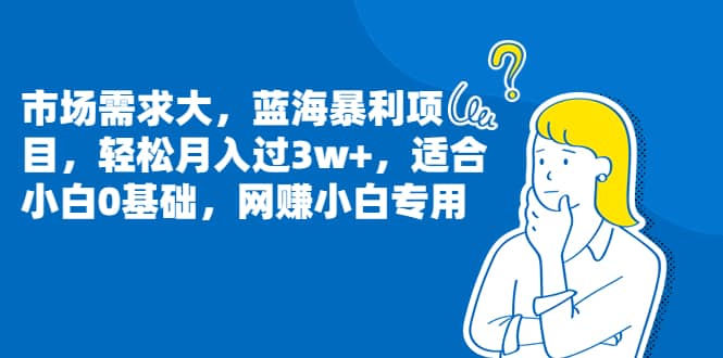 市场需求大，蓝海暴利项目，轻松月入过3w+，适合小白0基础，网赚小白专用-知墨网