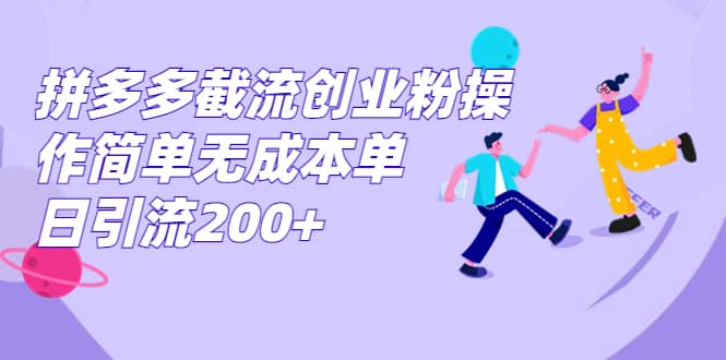 拼多多截流创业粉操作简单无成本单日引流200+-知墨网