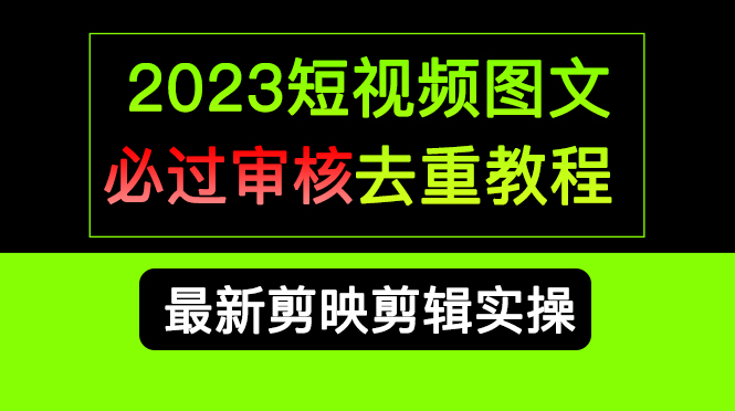 2023短视频和图文必过审核去重教程，剪映剪辑去重方法汇总实操，搬运必学-知墨网