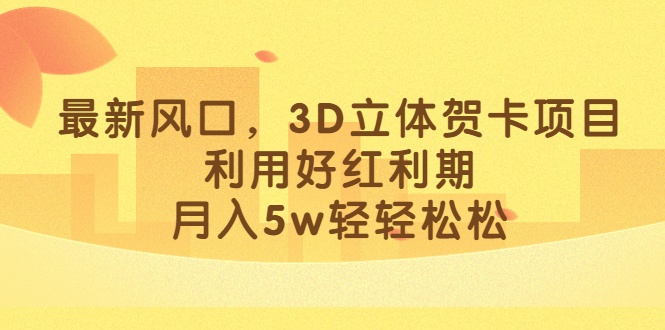 最新风口，3D立体贺卡项目，利用好红利期，月入5w轻轻松松-知墨网