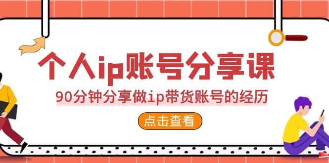 2023个人ip账号分享课，90分钟分享做ip带货账号的经历-知墨网