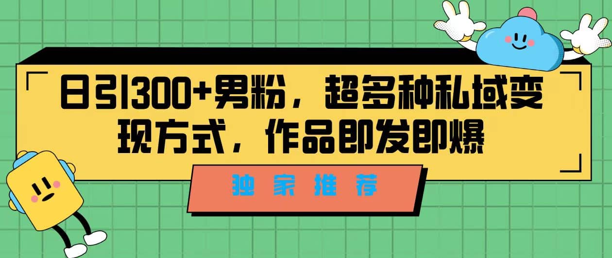 独家推荐！日引300+男粉，超多种私域变现方式，作品即发即报-知墨网