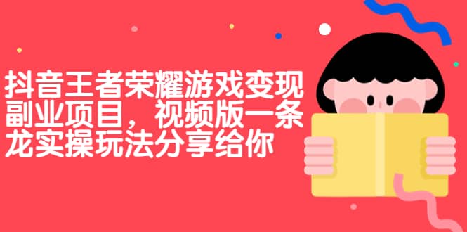 抖音王者荣耀游戏变现副业项目，视频版一条龙实操玩法分享给你-知墨网