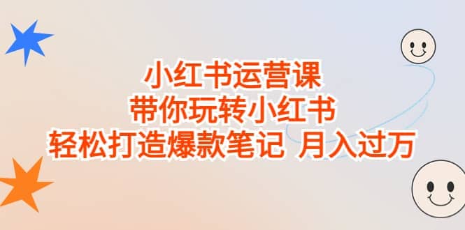 小红书运营课，带你玩转小红书，轻松打造爆款笔记 月入过万-知墨网