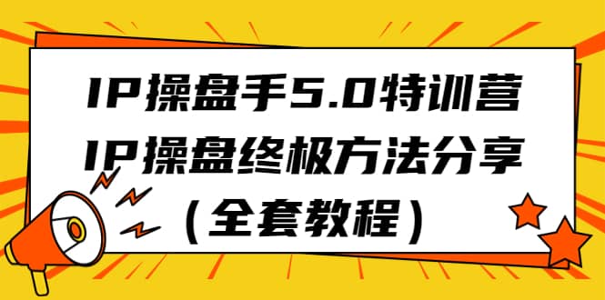 IP操盘手5.0特训营，IP操盘终极方法分享（全套教程）-知墨网