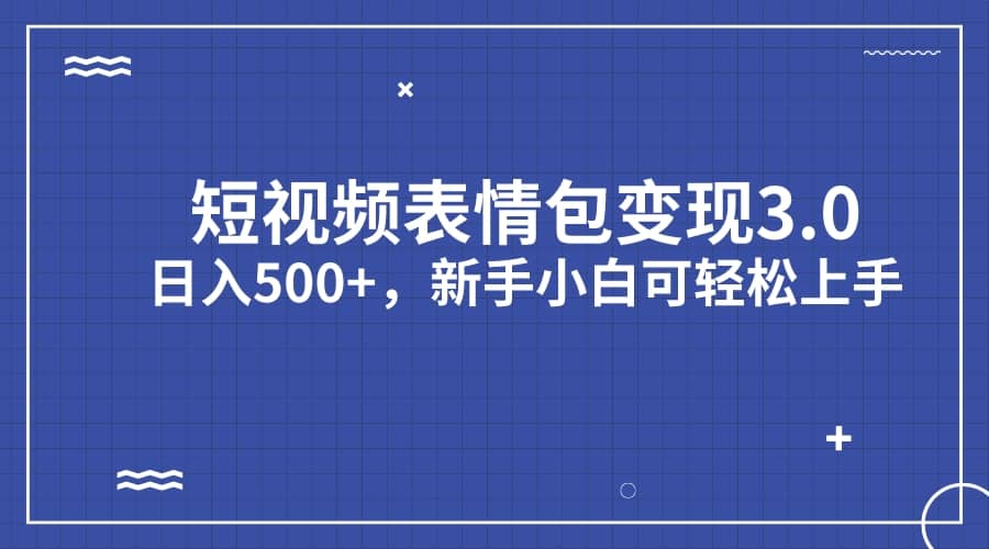 短视频表情包变现项目3.0，日入500 ，新手小白轻松上手（教程 资料）-知墨网