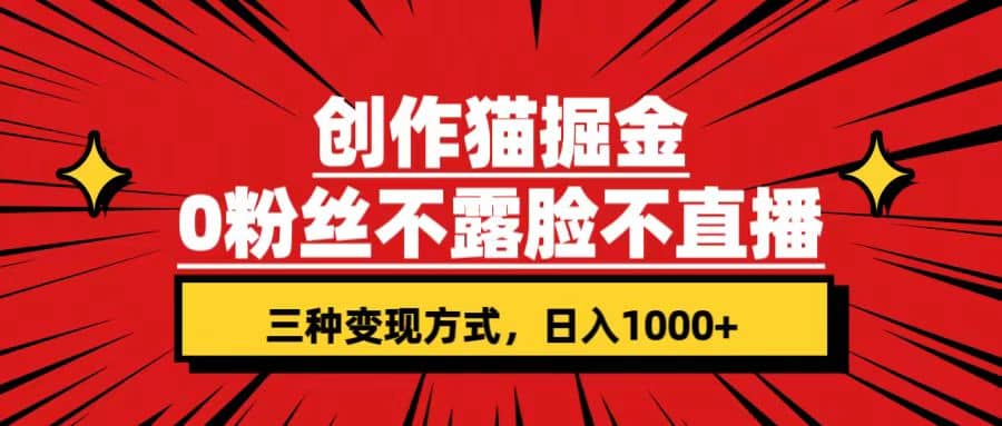 创作猫掘金，0粉丝不直播不露脸，三种变现方式 日入1000 轻松上手(附资料)-知墨网