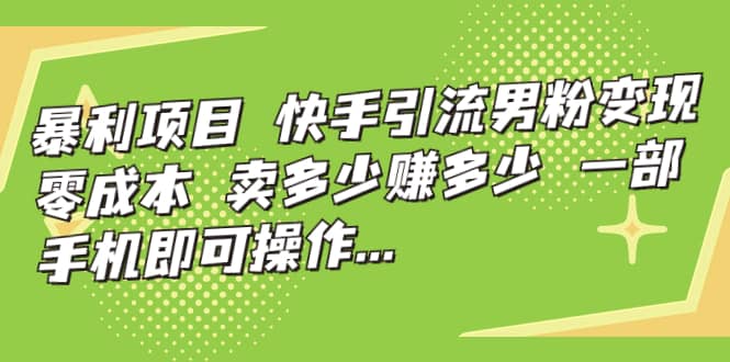 快手引流男粉变现，零成本，卖多少赚多少，一部手机即可操作，一天1000-知墨网