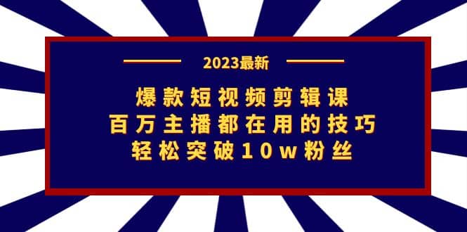 爆款短视频剪辑课：百万主播都在用的技巧，轻松突破10w粉丝-知墨网