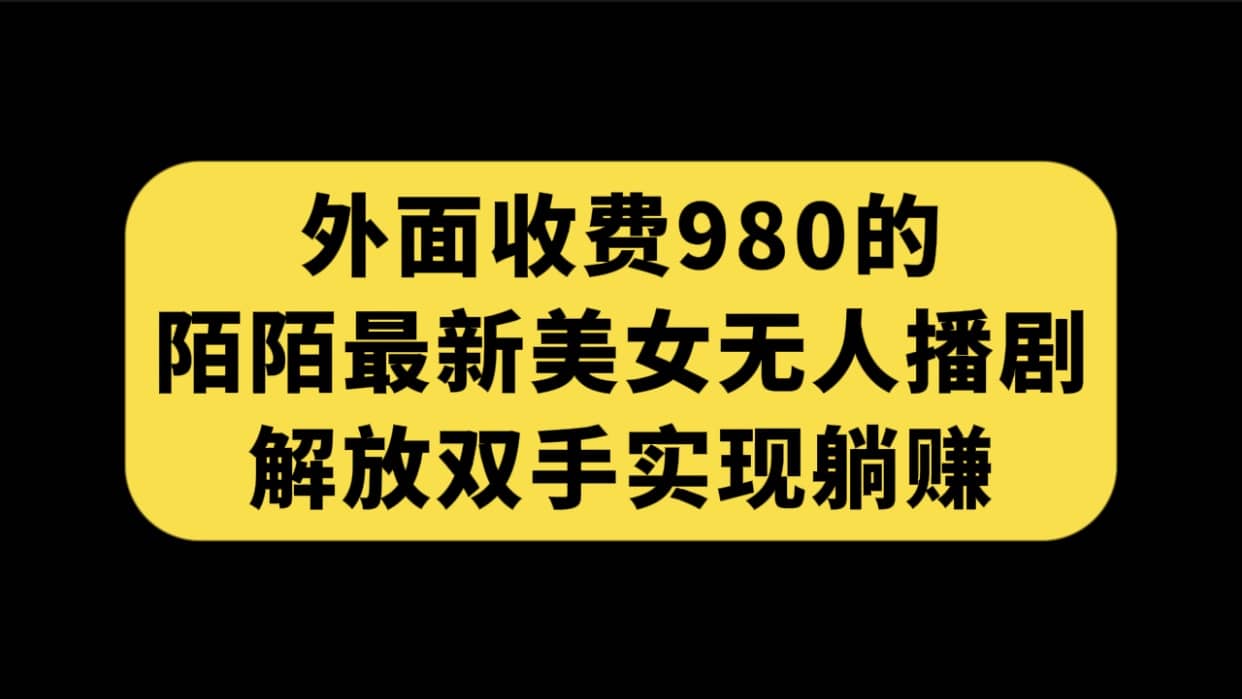 外面收费980陌陌最新美女无人播剧玩法 解放双手实现躺赚（附100G影视资源）-知墨网