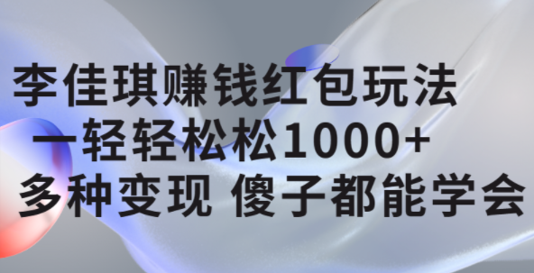 李佳琪赚钱红包玩法，一天轻轻松松1000+，多种变现，傻子都能学会-知墨网