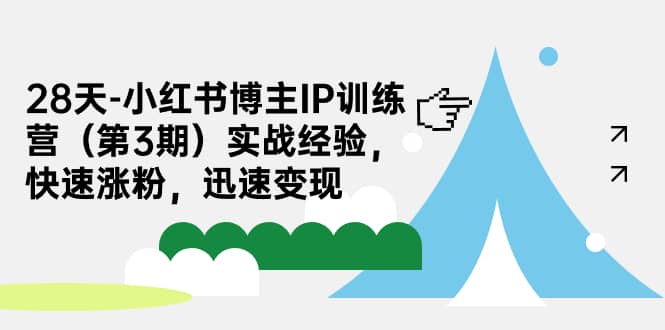 28天-小红书博主IP训练营（第3期）实战经验，快速涨粉，迅速变现-知墨网