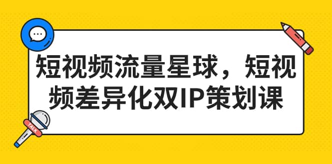 短视频流量星球，短视频差异化双IP策划课（2023新版）-知墨网