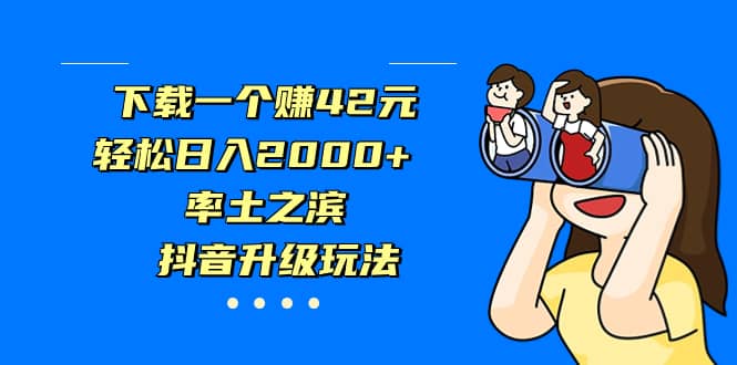 下载一个赚42元，轻松日入2000 ，率土之滨，抖音升级玩法-知墨网