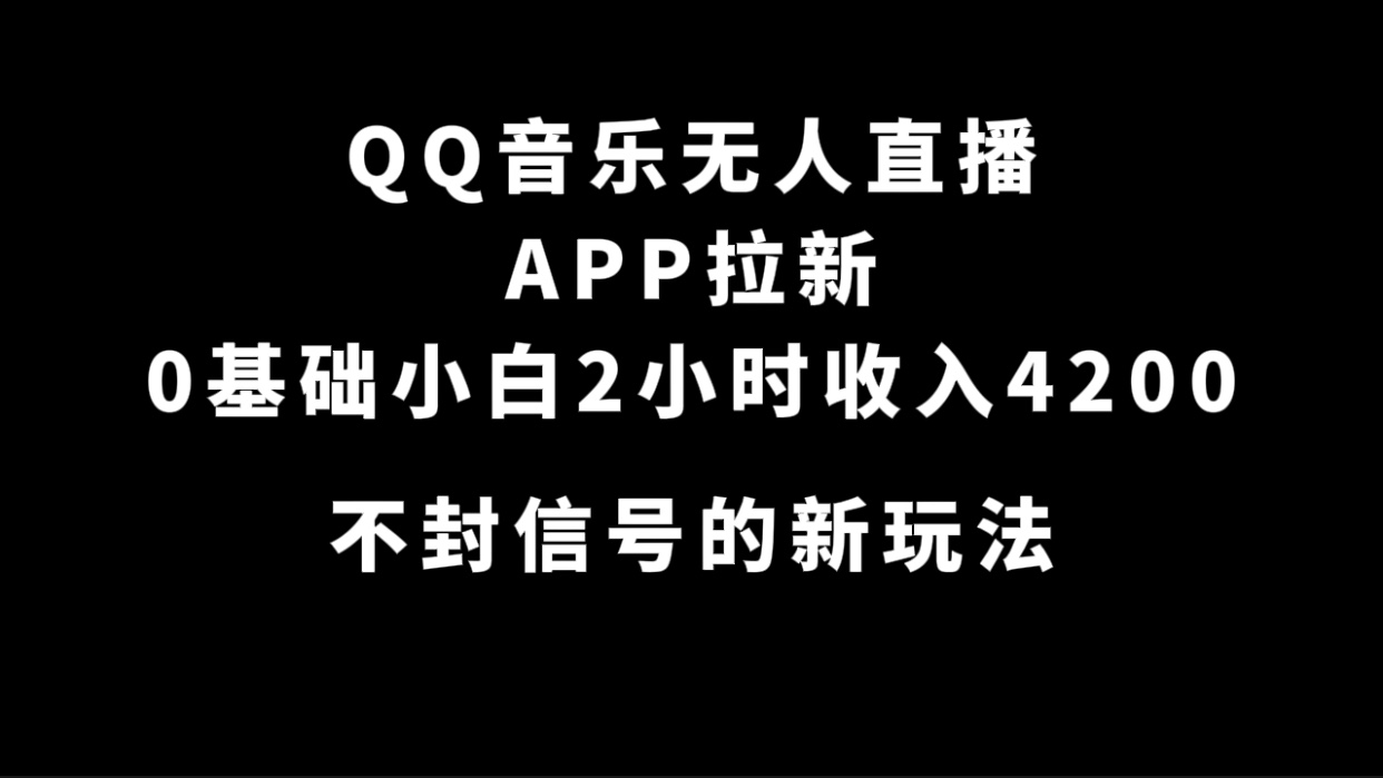 QQ音乐无人直播APP拉新，0基础小白2小时收入4200 不封号新玩法(附500G素材)-知墨网