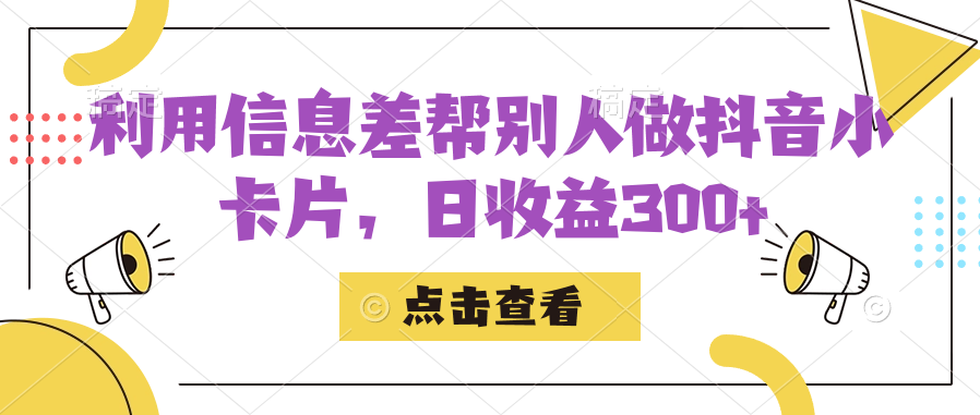 利用信息查帮别人做抖音小卡片，日收益300-知墨网