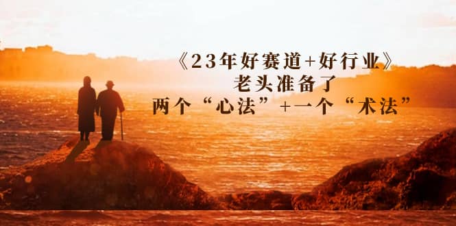 某收费文章《23年好赛道 好行业》老头准备了两个“心法” 一个“术法”-知墨网