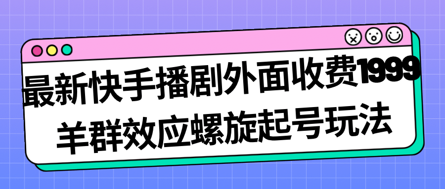 最新快手播剧外面收费1999羊群效应螺旋起号玩法配合流量日入几百完全没问题-知墨网