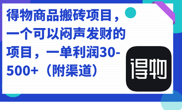 得物商品搬砖项目，一个可以闷声发财的项目，一单利润30-500+（附渠道）-知墨网