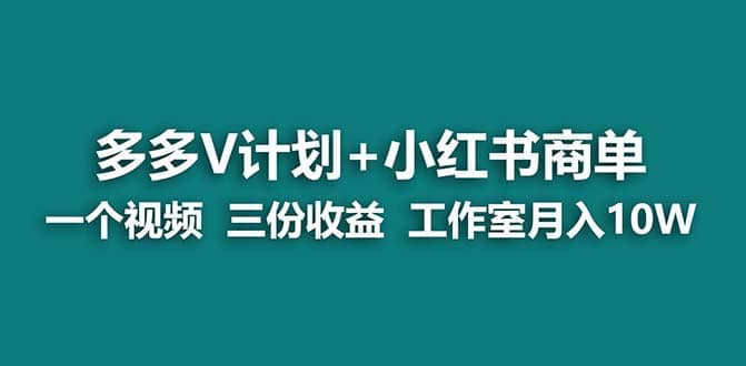 【蓝海项目】多多v计划+小红书商单 一个视频三份收益 工作室月入10w打法-知墨网