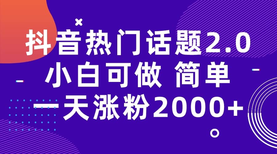 抖音热门话题玩法2.0，一天涨粉2000+（附软件+素材）-知墨网