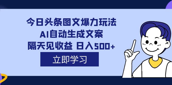 外面收费1980的今日头条图文爆力玩法,AI自动生成文案，隔天见收益 日入500-知墨网