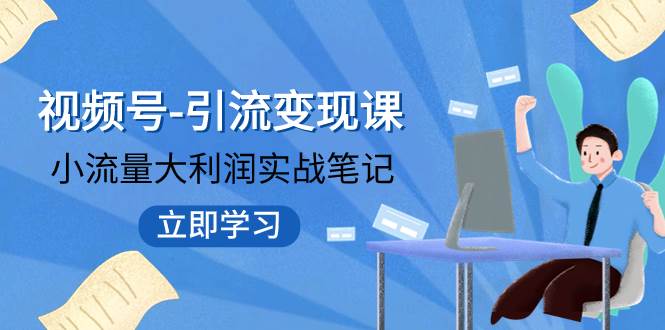 视频号-引流变现课：小流量大利润实战笔记  冲破传统思维 重塑品牌格局!-知墨网