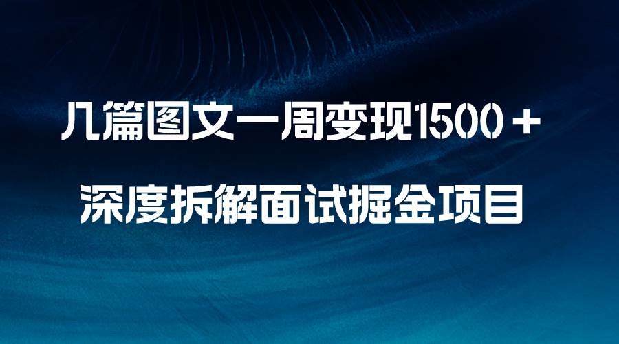 几篇图文一周变现1500＋，深度拆解面试掘金项目，小白轻松上手-知墨网