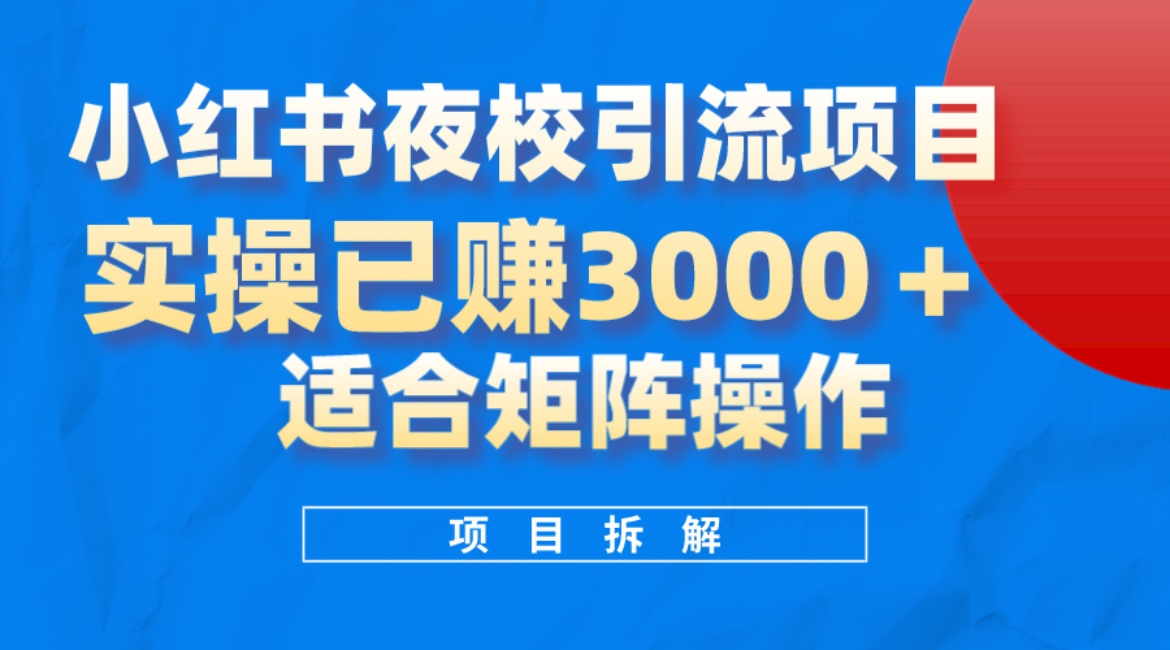 小红书夜校引流变现项目，实操日赚3000 ，适合矩阵放大操作-知墨网