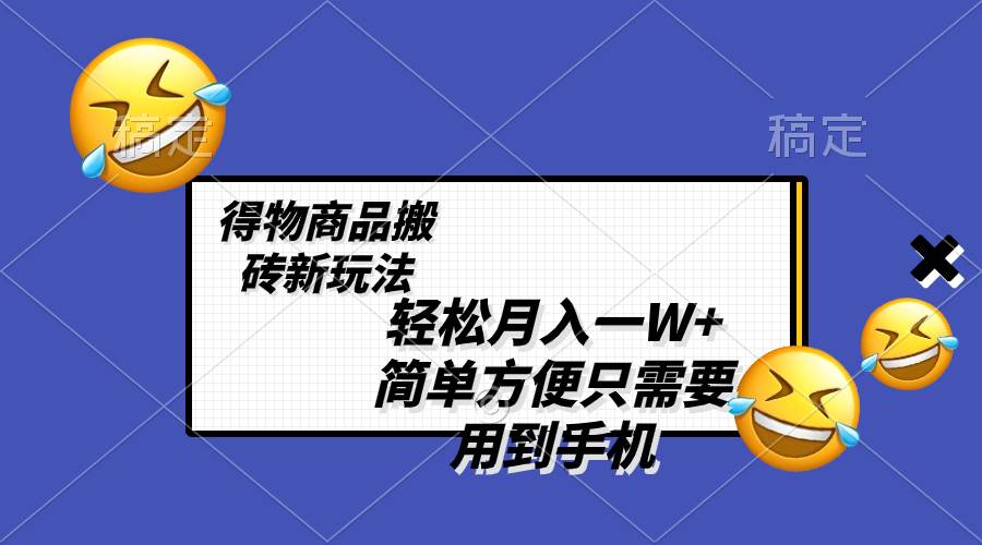 轻松月入一W ，得物商品搬砖新玩法，简单方便 一部手机即可 不需要剪辑制作-知墨网