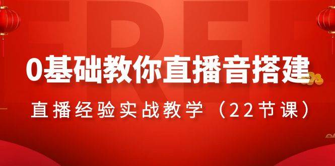 0基础教你直播音搭建系列课程，直播经验实战教学（22节课）-知墨网