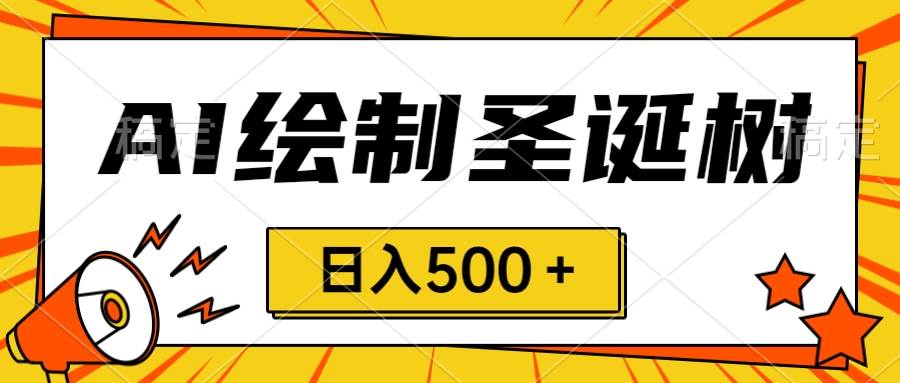 圣诞节风口，卖手绘圣诞树，AI制作 一分钟一个 会截图就能做 小白日入500＋-知墨网