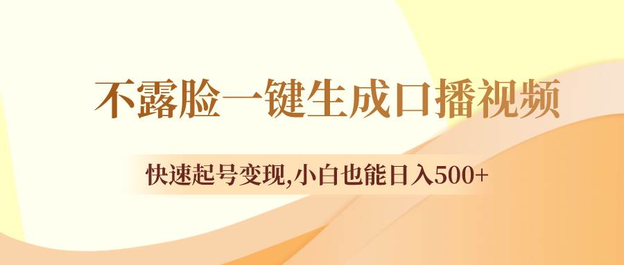 不露脸一键生成口播视频，快速起号变现，小白也能日入500-知墨网