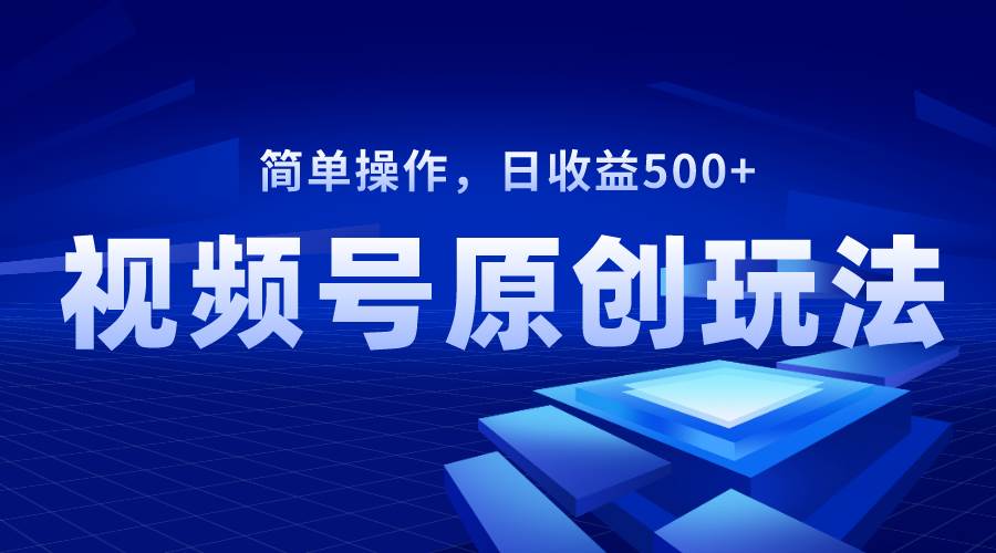 视频号原创视频玩法，日收益500-知墨网