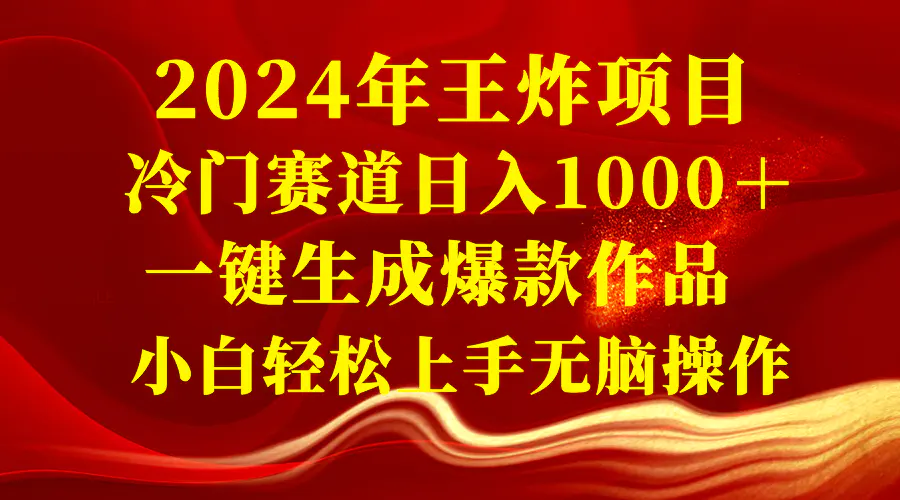 2024年王炸项目 冷门赛道日入1000＋一键生成爆款作品 小白轻松上手无脑操作-知墨网