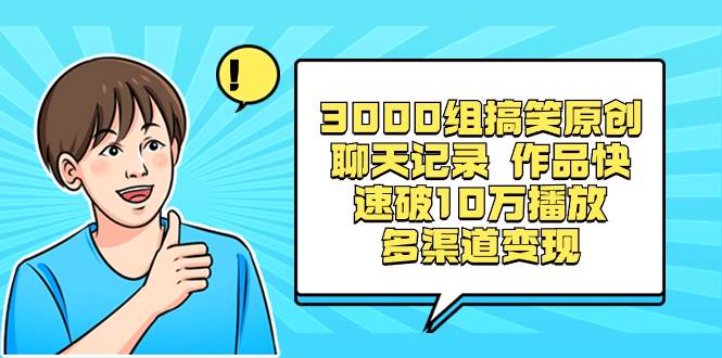 3000组搞笑原创聊天记录 作品快速破10万播放 多渠道变现-知墨网