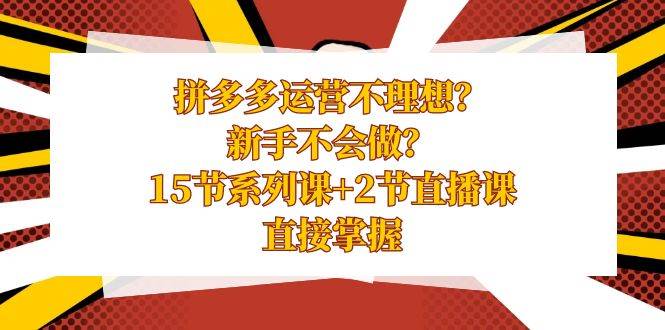 拼多多运营不理想？新手不会做？15节系列课 2节直播课，直接掌握-知墨网