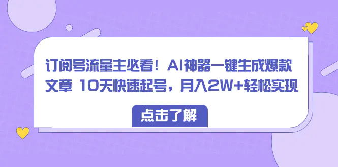 订阅号流量主必看！AI神器一键生成爆款文章 10天快速起号，月入2W+轻松实现-知墨网