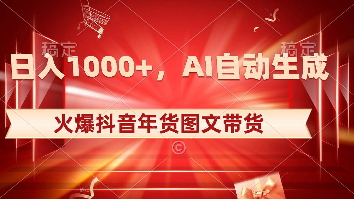 日入1000 火爆抖音年货图文带货，AI自动生成自己的年货原创图文-知墨网