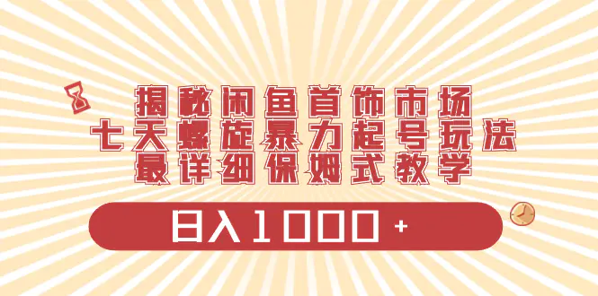 揭秘闲鱼首饰市场，七天螺旋暴力起号玩法，最详细保姆式教学，日入1000+-知墨网