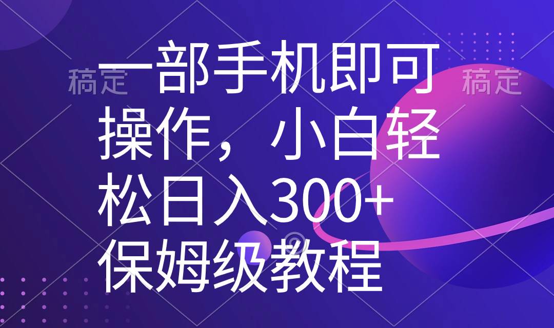 一部手机即可操作，小白轻松上手日入300 保姆级教程，五分钟一个原创视频-知墨网