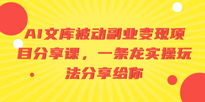 AI文库被动副业变现项目分享课，一条龙实操玩法分享给你-知墨网