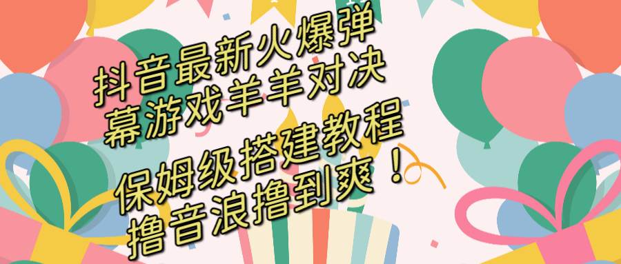 抖音最新火爆弹幕游戏羊羊对决，保姆级搭建开播教程，撸音浪直接撸到爽！-知墨网