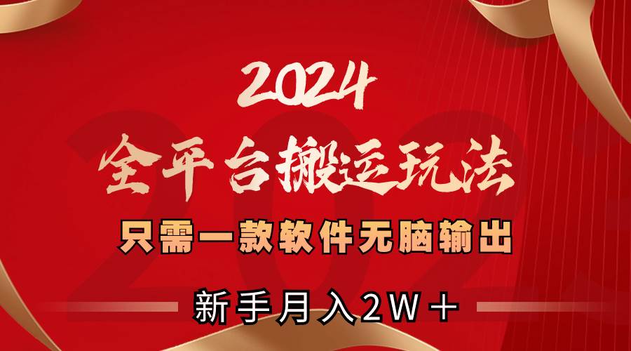 2024全平台搬运玩法，只需一款软件，无脑输出，新手也能月入2W＋-知墨网