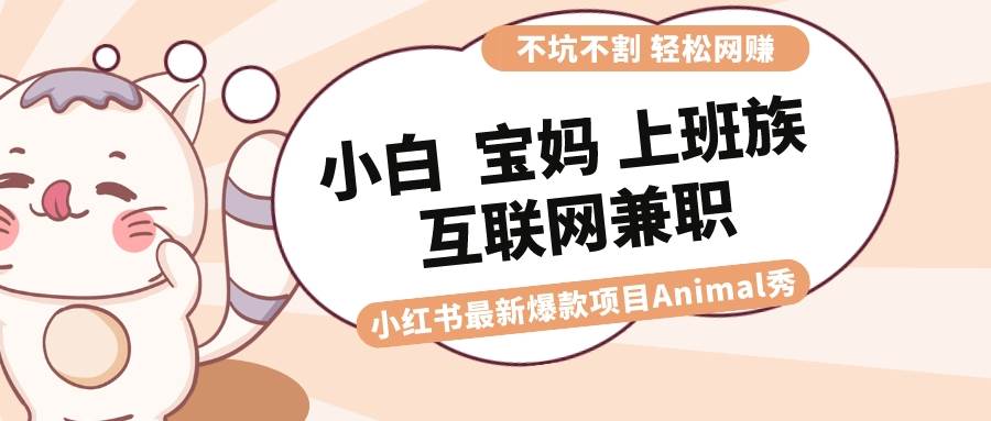 适合小白 宝妈 上班族 大学生互联网兼职 小红书爆款项目Animal秀，月入1W-知墨网